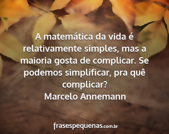 Marcelo Annemann - A matemática da vida é relativamente simples,...