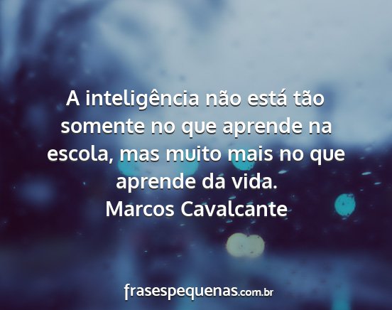 Marcos Cavalcante - A inteligência não está tão somente no que...
