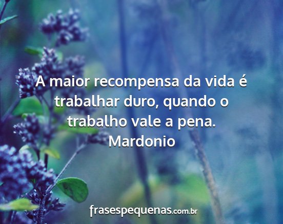 Mardonio - A maior recompensa da vida é trabalhar duro,...