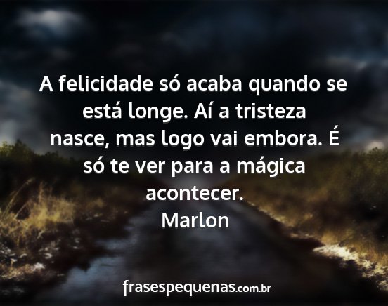 Marlon - A felicidade só acaba quando se está longe. Aí...