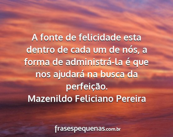 Mazenildo Feliciano Pereira - A fonte de felicidade esta dentro de cada um de...
