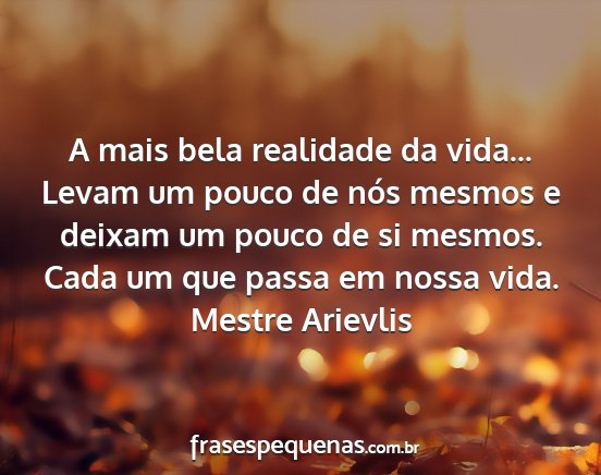 Mestre Arievlis - A mais bela realidade da vida... Levam um pouco...