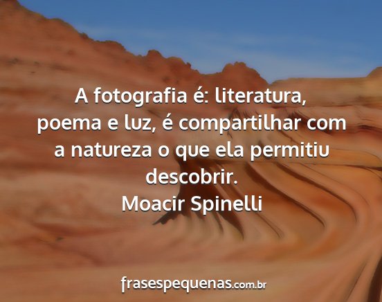 Moacir Spinelli - A fotografia é: literatura, poema e luz, é...