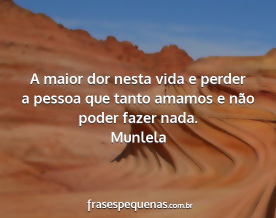 Munlela - A maior dor nesta vida e perder a pessoa que...