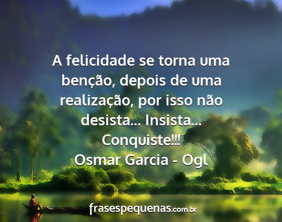 Osmar Garcia - Ogl - A felicidade se torna uma benção, depois de uma...