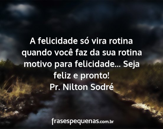 Pr. Nilton Sodré - A felicidade só vira rotina quando você faz da...