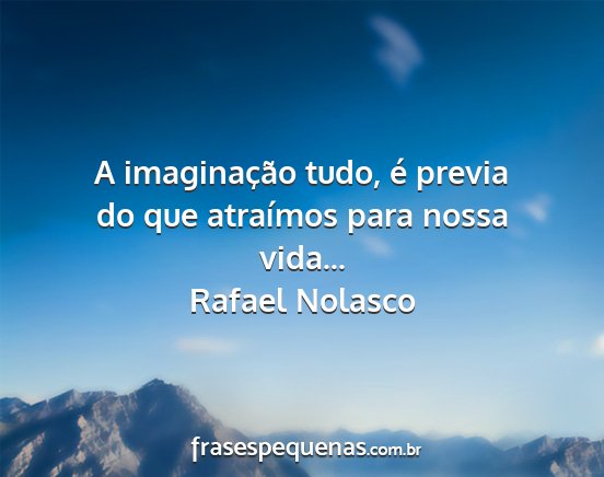 Rafael Nolasco - A imaginação tudo, é previa do que atraímos...