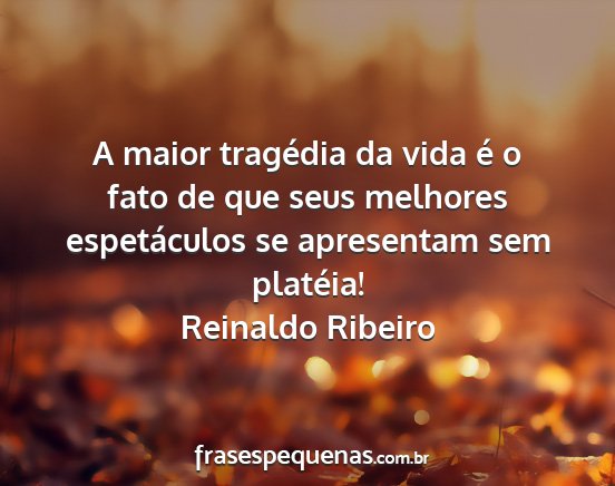 Reinaldo Ribeiro - A maior tragédia da vida é o fato de que seus...