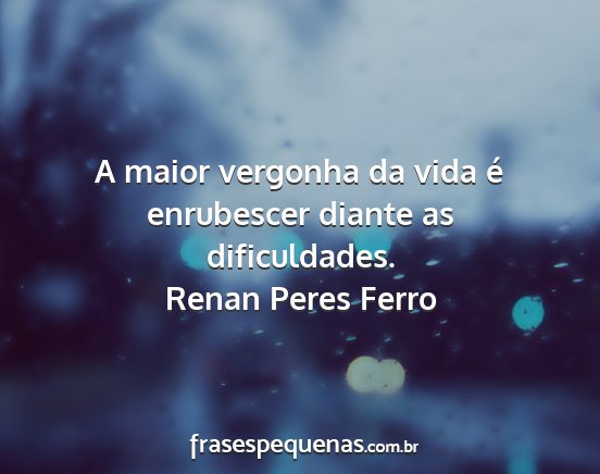 Renan Peres Ferro - A maior vergonha da vida é enrubescer diante as...