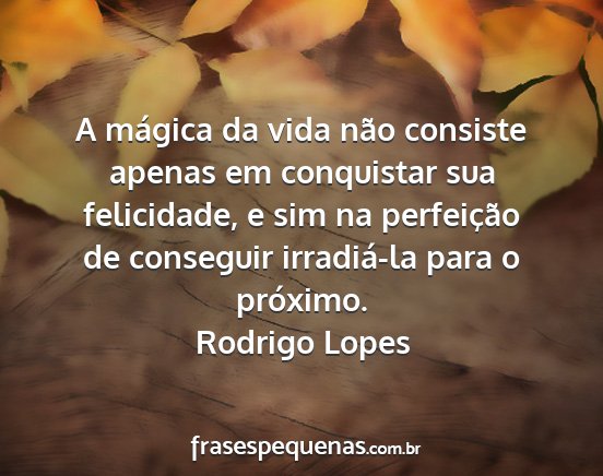 Rodrigo Lopes - A mágica da vida não consiste apenas em...