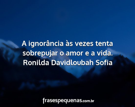 Ronilda Davidloubah Sofia - A ignorância às vezes tenta sobrepujar o amor e...