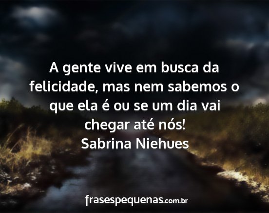 Sabrina Niehues - A gente vive em busca da felicidade, mas nem...