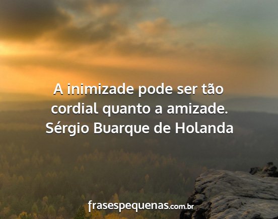 Sérgio Buarque de Holanda - A inimizade pode ser tão cordial quanto a...