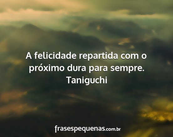 Taniguchi - A felicidade repartida com o próximo dura para...