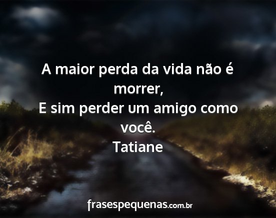 Tatiane - A maior perda da vida não é morrer, E sim...