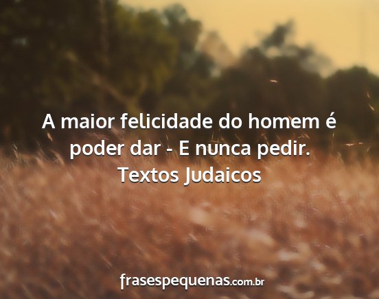 Textos Judaicos - A maior felicidade do homem é poder dar - E...