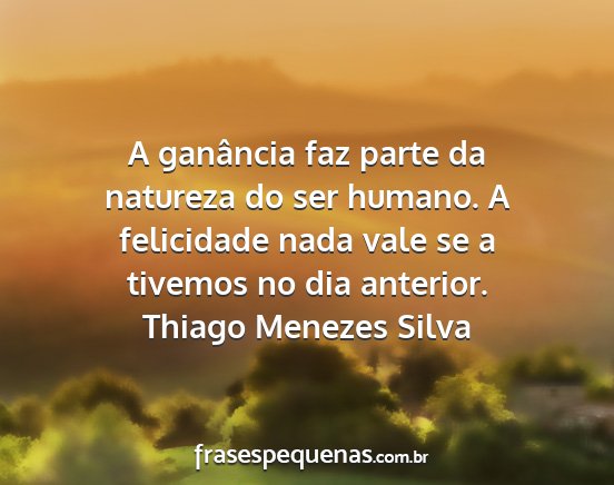 Thiago Menezes Silva - A ganância faz parte da natureza do ser humano....