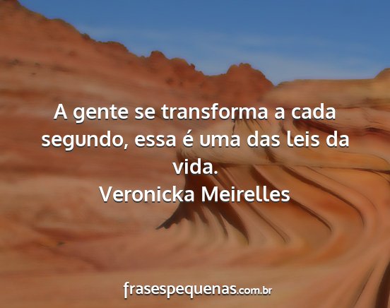 Veronicka Meirelles - A gente se transforma a cada segundo, essa é uma...