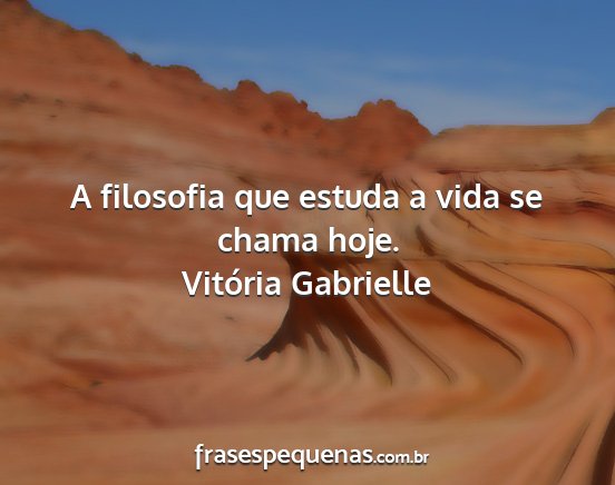 Vitória Gabrielle - A filosofia que estuda a vida se chama hoje....