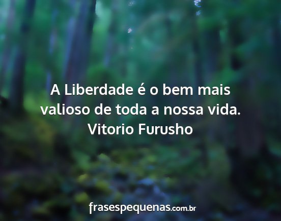 Vitorio Furusho - A Liberdade é o bem mais valioso de toda a nossa...