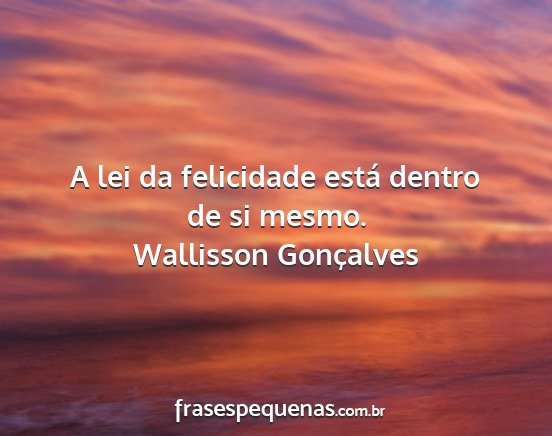 Wallisson Gonçalves - A lei da felicidade está dentro de si mesmo....