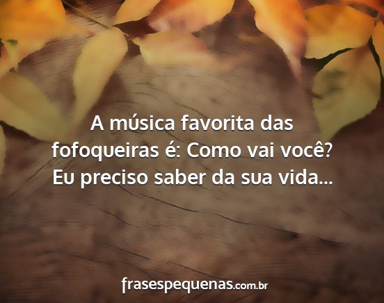 A música favorita das fofoqueiras é: Como vai...