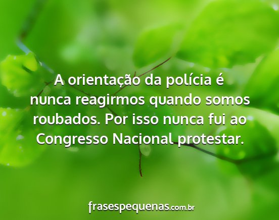 A orientação da polícia é nunca reagirmos...