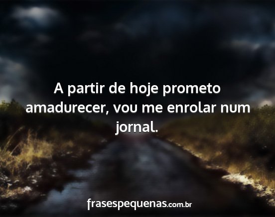 A partir de hoje prometo amadurecer, vou me...