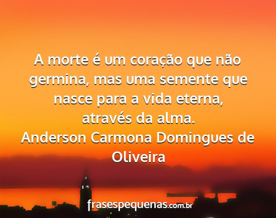 Anderson Carmona Domingues de Oliveira - A morte é um coração que não germina, mas uma...