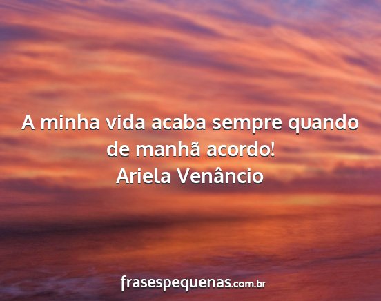 Ariela Venâncio - A minha vida acaba sempre quando de manhã acordo!...