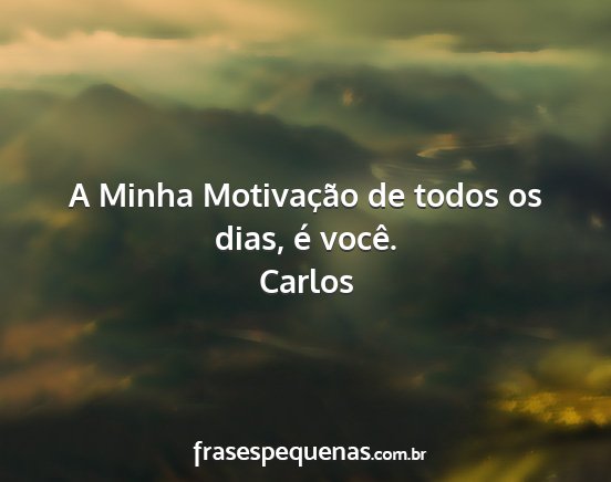 Carlos - A Minha Motivação de todos os dias, é você....