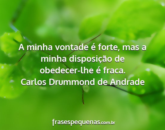 Carlos Drummond de Andrade - A minha vontade é forte, mas a minha...