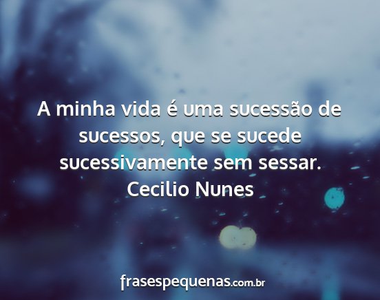 Cecilio Nunes - A minha vida é uma sucessão de sucessos, que se...
