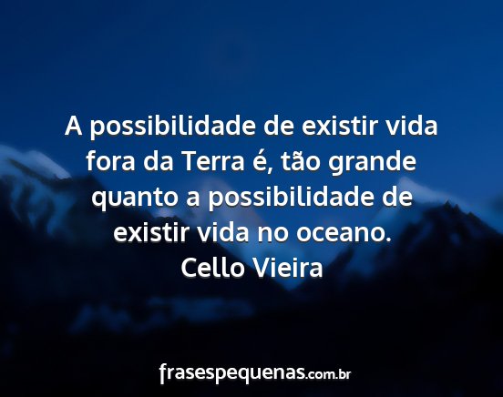 Cello Vieira - A possibilidade de existir vida fora da Terra é,...