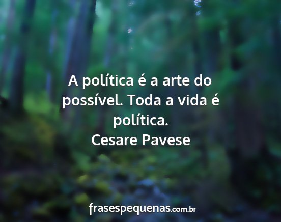 Cesare Pavese - A política é a arte do possível. Toda a vida...