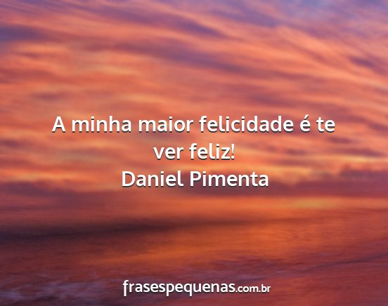 Daniel Pimenta - A minha maior felicidade é te ver feliz!...