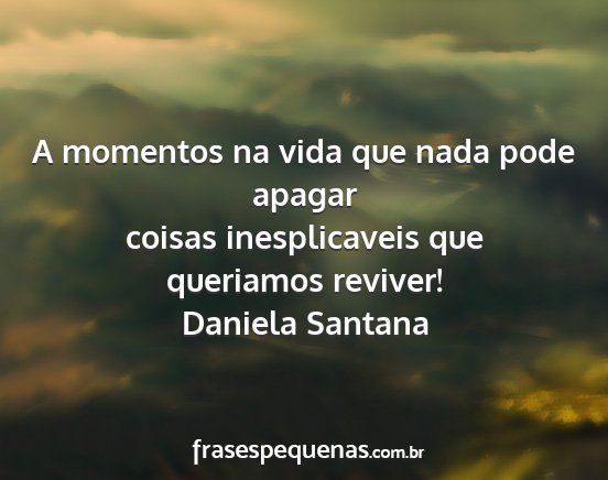 Daniela Santana - A momentos na vida que nada pode apagar coisas...