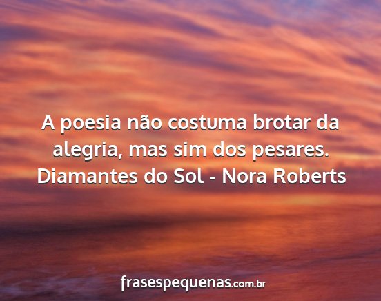 Diamantes do Sol - Nora Roberts - A poesia não costuma brotar da alegria, mas sim...