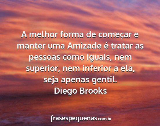 Diego Brooks - A melhor forma de começar e manter uma Amizade...
