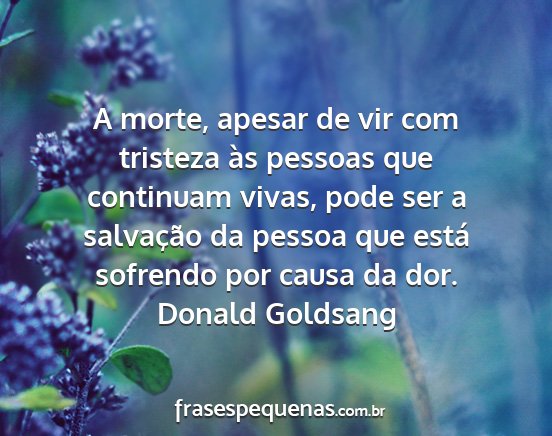 Donald Goldsang - A morte, apesar de vir com tristeza às pessoas...