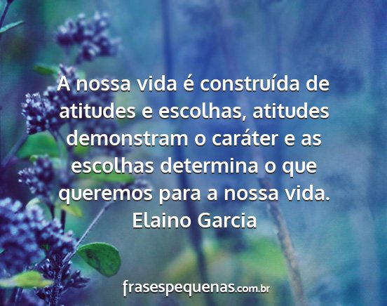 Elaino Garcia - A nossa vida é construída de atitudes e...