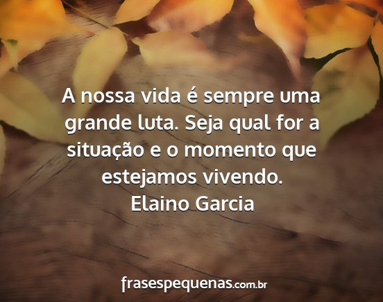 Elaino Garcia - A nossa vida é sempre uma grande luta. Seja qual...