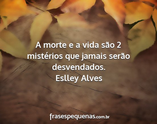 Eslley Alves - A morte e a vida são 2 mistérios que jamais...