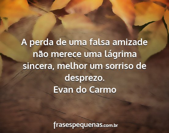 Evan do Carmo - A perda de uma falsa amizade não merece uma...