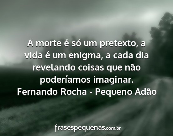 Fernando Rocha - Pequeno Adão - A morte é só um pretexto, a vida é um enigma,...