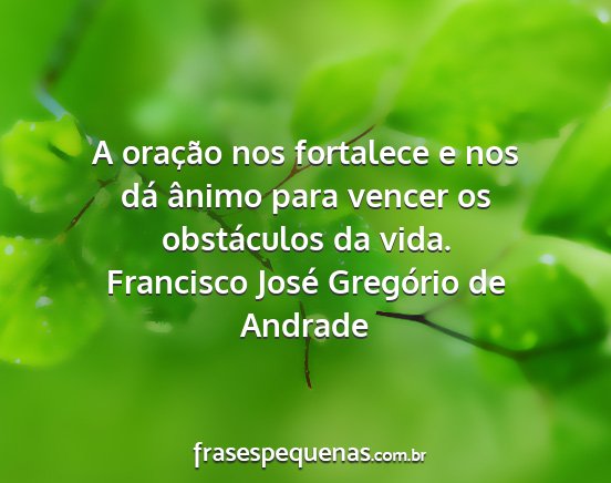 Francisco José Gregório de Andrade - A oração nos fortalece e nos dá ânimo para...