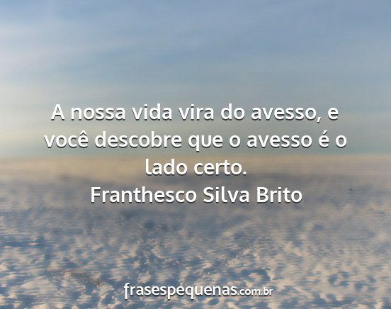 Franthesco Silva Brito - A nossa vida vira do avesso, e você descobre que...