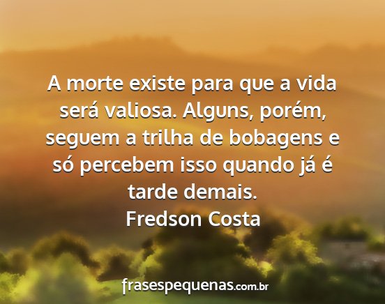 Fredson Costa - A morte existe para que a vida será valiosa....