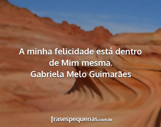 Gabriela Melo Guimarães - A minha felicidade está dentro de Mim mesma....