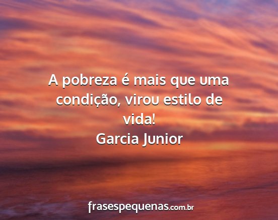 Garcia Junior - A pobreza é mais que uma condição, virou...